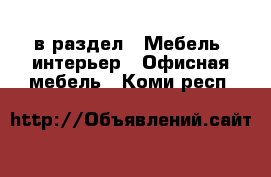  в раздел : Мебель, интерьер » Офисная мебель . Коми респ.